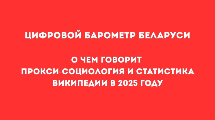 Цифровой барометр Беларуси. О чем говорит прокси-социология и статистика Википедии в 2025 году